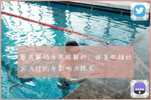 数据解码与风格解析：体育双雄的实力对比与影响力探究