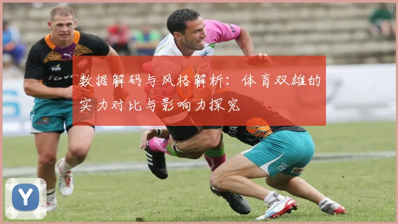 数据解码与风格解析:体育双雄的实力对比与影响力探究